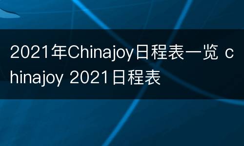 2021年Chinajoy日程表一览 chinajoy 2021日程表