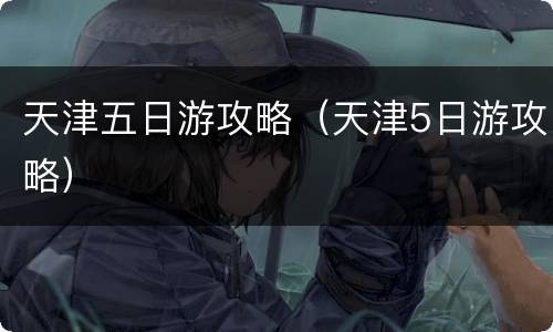 天津五日游攻略（天津5日游攻略）