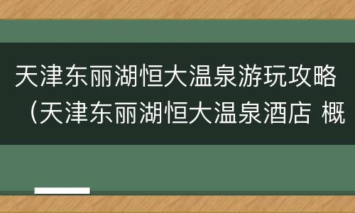 天津东丽湖恒大温泉游玩攻略（天津东丽湖恒大温泉酒店 概况）