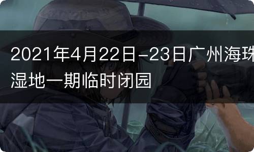 2021年4月22日-23日广州海珠湿地一期临时闭园
