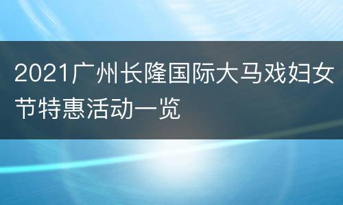 2021广州长隆国际大马戏妇女节特惠活动一览
