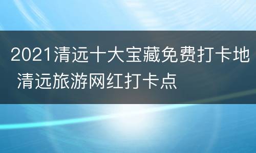 2021清远十大宝藏免费打卡地 清远旅游网红打卡点