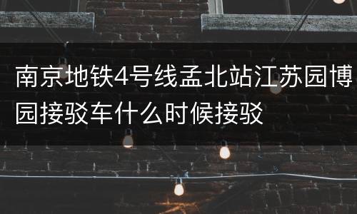 南京地铁4号线孟北站江苏园博园接驳车什么时候接驳