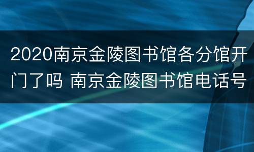 2020南京金陵图书馆各分馆开门了吗 南京金陵图书馆电话号码