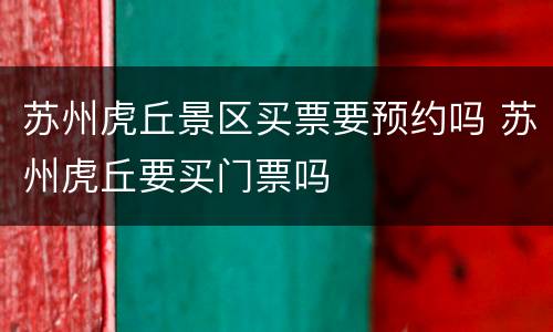 苏州虎丘景区买票要预约吗 苏州虎丘要买门票吗
