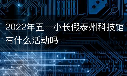 2022年五一小长假泰州科技馆有什么活动吗
