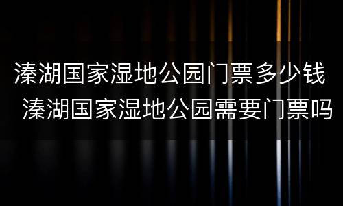 溱湖国家湿地公园门票多少钱 溱湖国家湿地公园需要门票吗