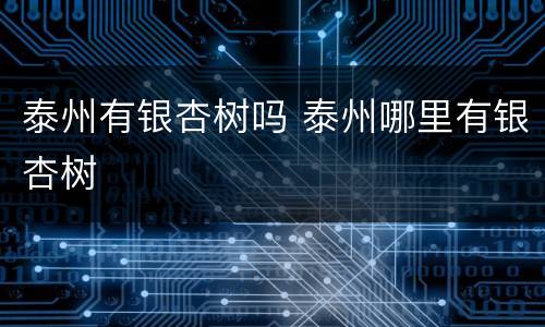 泰州有银杏树吗 泰州哪里有银杏树