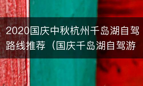 2020国庆中秋杭州千岛湖自驾路线推荐（国庆千岛湖自驾游攻略）
