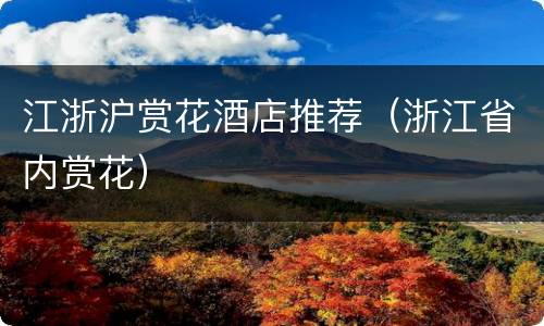 江浙沪赏花酒店推荐（浙江省内赏花）