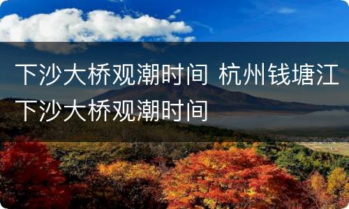 下沙大桥观潮时间 杭州钱塘江下沙大桥观潮时间