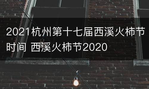 2021杭州第十七届西溪火柿节时间 西溪火柿节2020