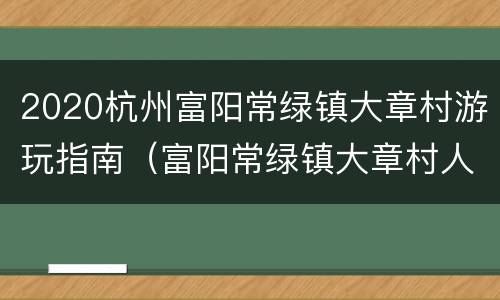 2020杭州富阳常绿镇大章村游玩指南（富阳常绿镇大章村人）