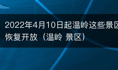 2022年4月10日起温岭这些景区恢复开放（温岭 景区）