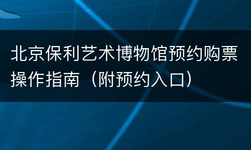 北京保利艺术博物馆预约购票操作指南（附预约入口）