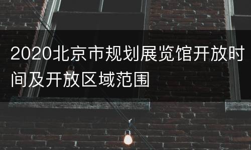 2020北京市规划展览馆开放时间及开放区域范围