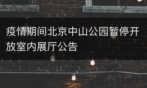 疫情期间北京中山公园暂停开放室内展厅公告