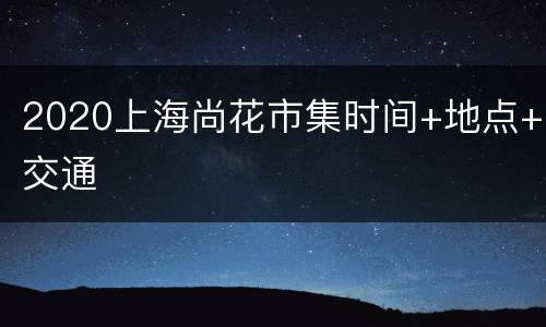 2020上海尚花市集时间+地点+交通