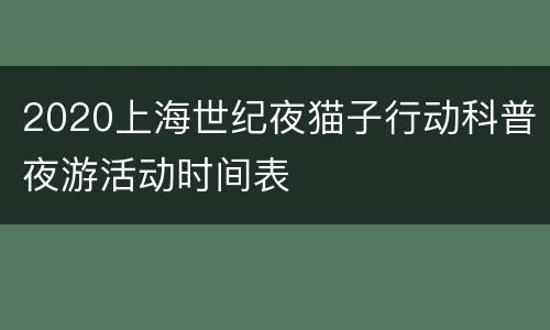 2020上海世纪夜猫子行动科普夜游活动时间表