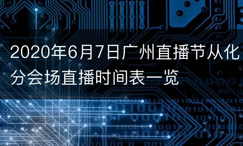 2020年6月7日广州直播节从化分会场直播时间表一览