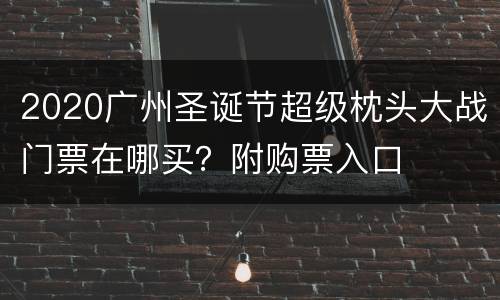 2020广州圣诞节超级枕头大战门票在哪买？附购票入口