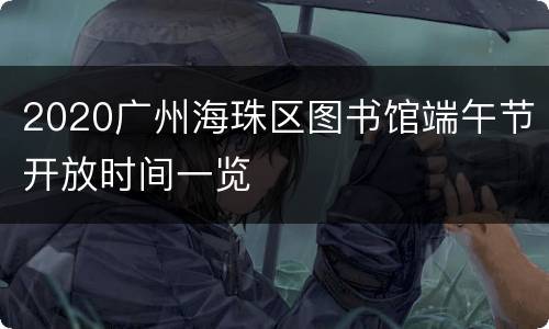 2020广州海珠区图书馆端午节开放时间一览