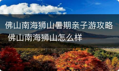 佛山南海狮山暑期亲子游攻略 佛山南海狮山怎么样