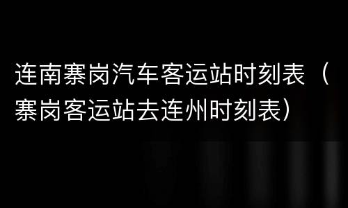 连南寨岗汽车客运站时刻表（寨岗客运站去连州时刻表）