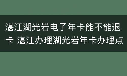 湛江湖光岩电子年卡能不能退卡 湛江办理湖光岩年卡办理点 体育中心