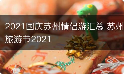 2021国庆苏州情侣游汇总 苏州旅游节2021
