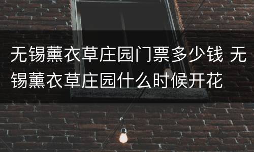 无锡薰衣草庄园门票多少钱 无锡薰衣草庄园什么时候开花