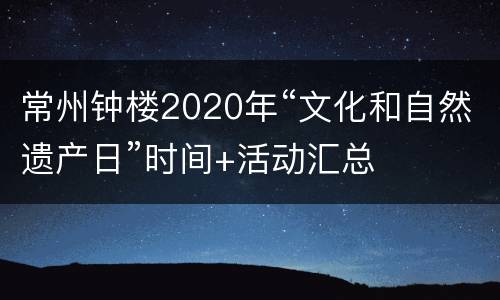 常州钟楼2020年“文化和自然遗产日”时间+活动汇总
