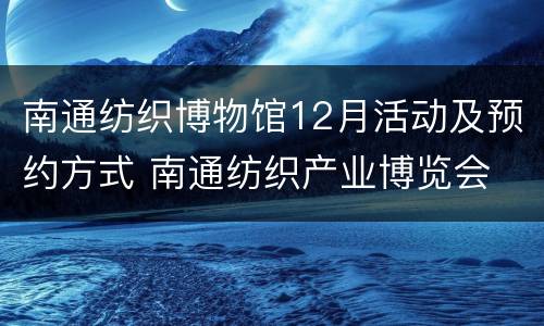 南通纺织博物馆12月活动及预约方式 南通纺织产业博览会
