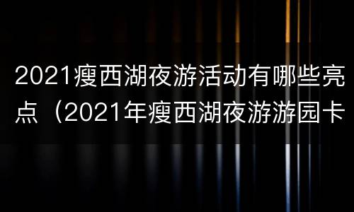 2021瘦西湖夜游活动有哪些亮点（2021年瘦西湖夜游游园卡用吗）