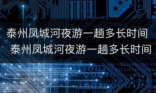 泰州凤城河夜游一趟多长时间 泰州凤城河夜游一趟多长时间啊