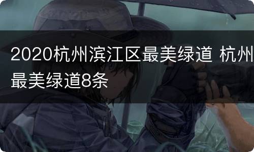 2020杭州滨江区最美绿道 杭州最美绿道8条