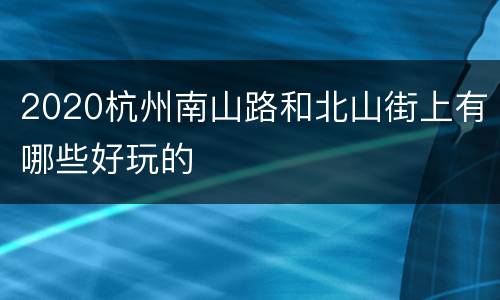 2020杭州南山路和北山街上有哪些好玩的