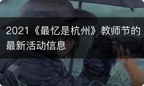 2021《最忆是杭州》教师节的最新活动信息