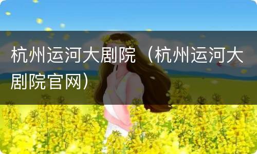 杭州运河大剧院（杭州运河大剧院官网）