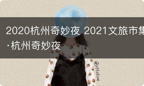 2020杭州奇妙夜 2021文旅市集·杭州奇妙夜