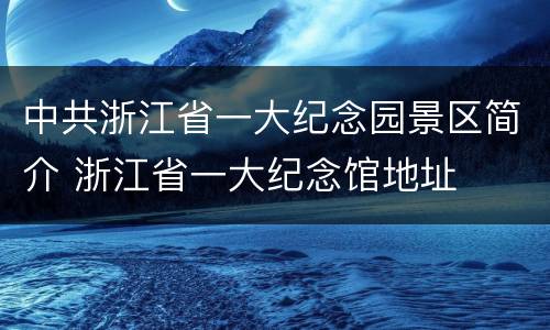 中共浙江省一大纪念园景区简介 浙江省一大纪念馆地址
