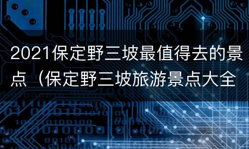 2021保定野三坡最值得去的景点（保定野三坡旅游景点大全）