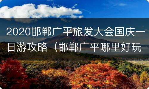 2020邯郸广平旅发大会国庆一日游攻略（邯郸广平哪里好玩）