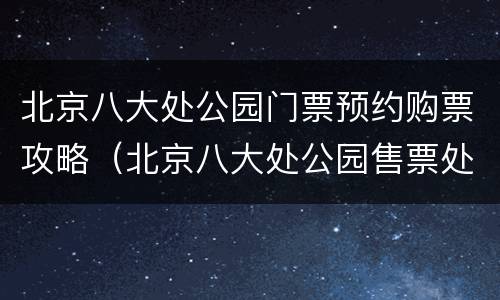 北京八大处公园门票预约购票攻略（北京八大处公园售票处）