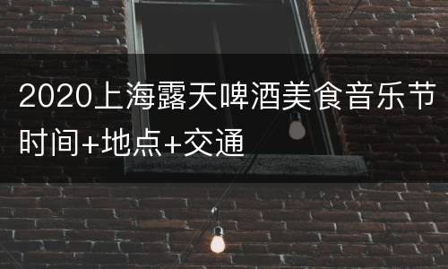 2020上海露天啤酒美食音乐节时间+地点+交通