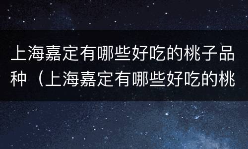 上海嘉定有哪些好吃的桃子品种（上海嘉定有哪些好吃的桃子品种呢）