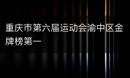 重庆市第六届运动会渝中区金牌榜第一