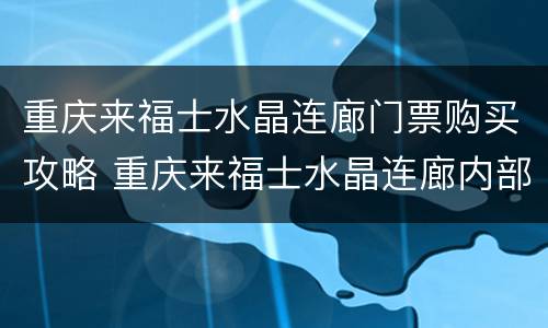 重庆来福士水晶连廊门票购买攻略 重庆来福士水晶连廊内部图片