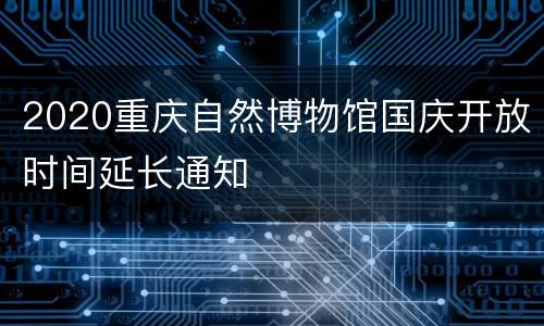 2020重庆自然博物馆国庆开放时间延长通知