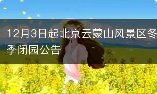 12月3日起北京云蒙山风景区冬季闭园公告